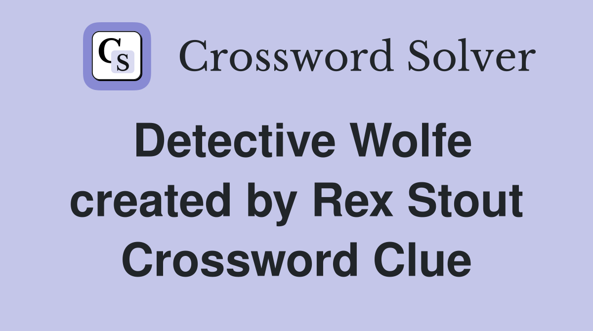 Detective Wolfe created by Rex Stout Crossword Clue