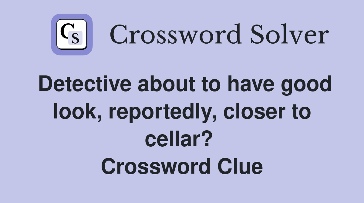 Detective about to have good look, reportedly, closer to cellar?  Crossword Clue