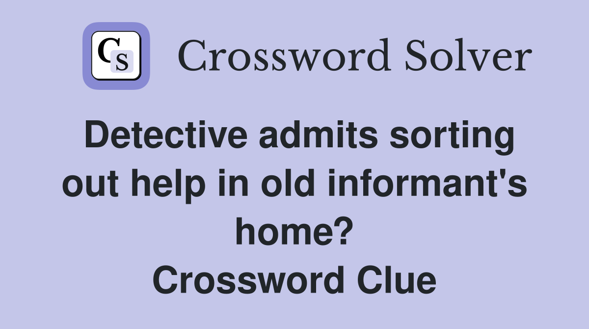 Detective admits sorting out help in old informant's home? Crossword Clue