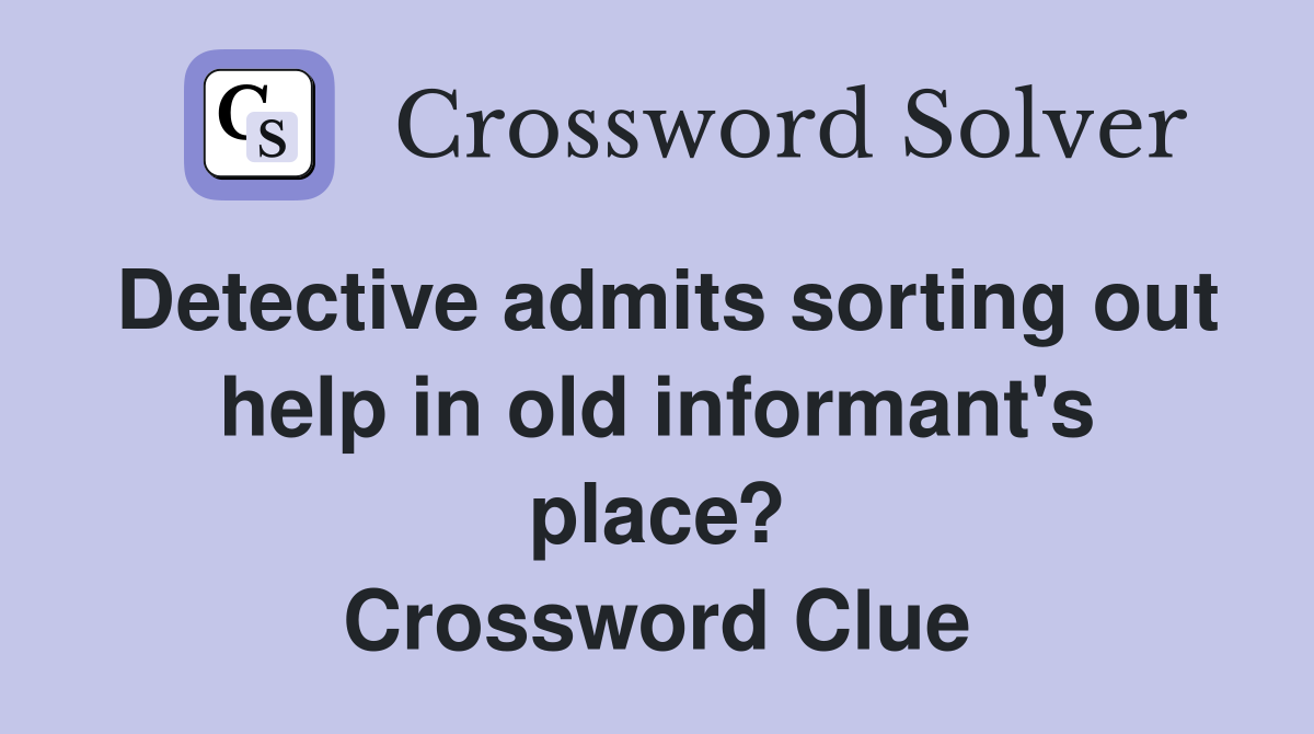 Detective admits sorting out help in old informant's place? Crossword Clue