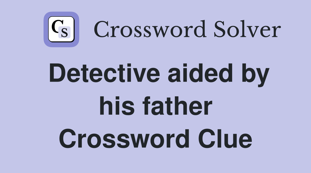 Detective aided by his father Crossword Clue