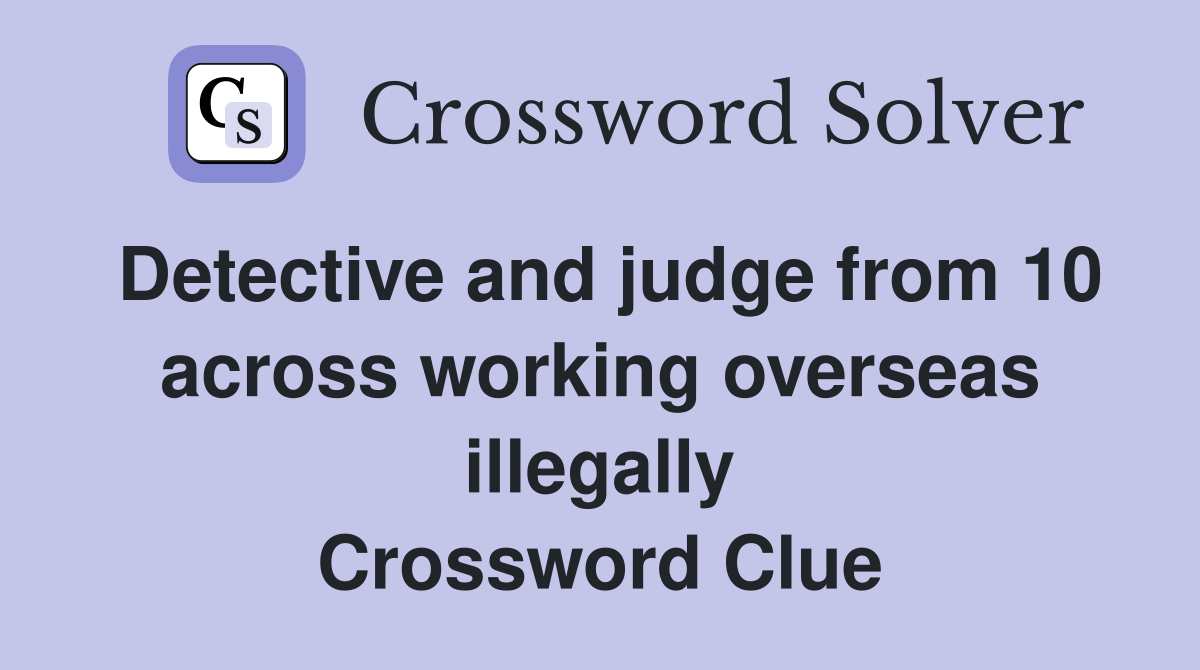 Detective and judge from 10 across working overseas illegally Crossword Clue