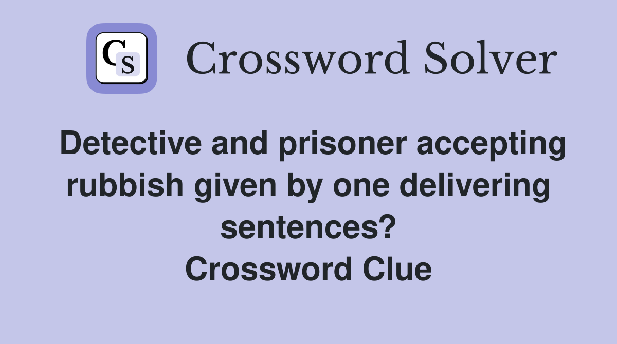 Detective and prisoner accepting rubbish given by one delivering sentences? Crossword Clue