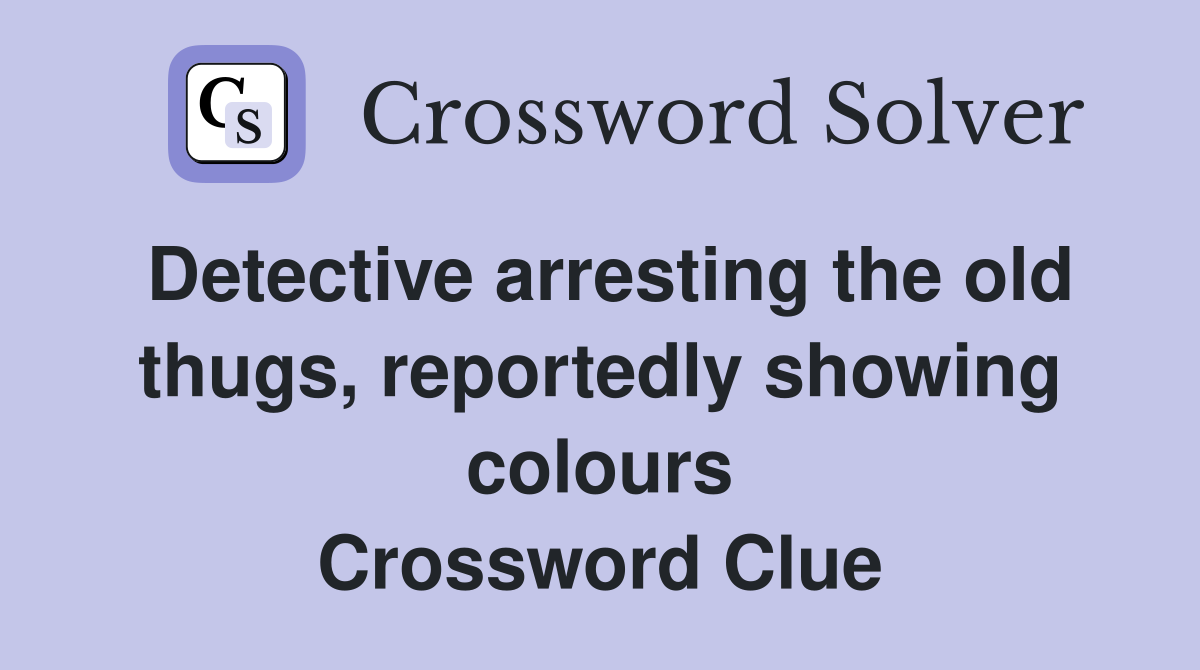 Detective arresting the old thugs, reportedly showing colours Crossword Clue