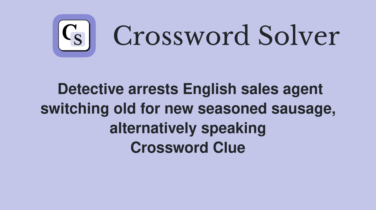 Detective arrests English sales agent switching old for new seasoned sausage, alternatively speaking Crossword Clue