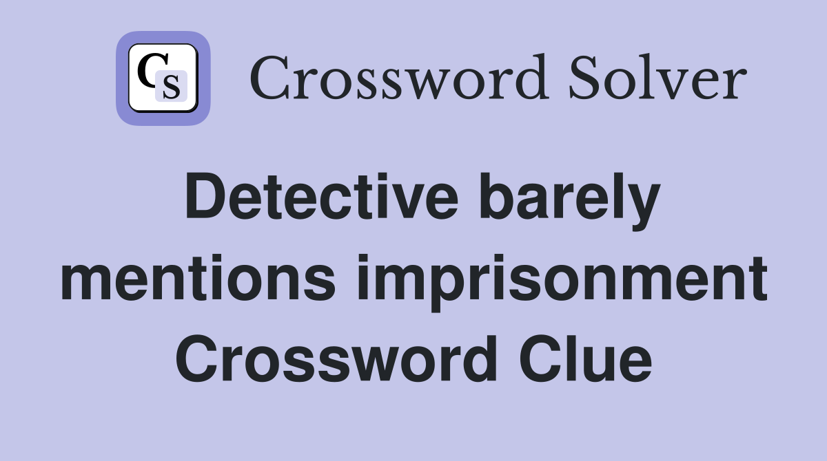 Detective barely mentions imprisonment Crossword Clue