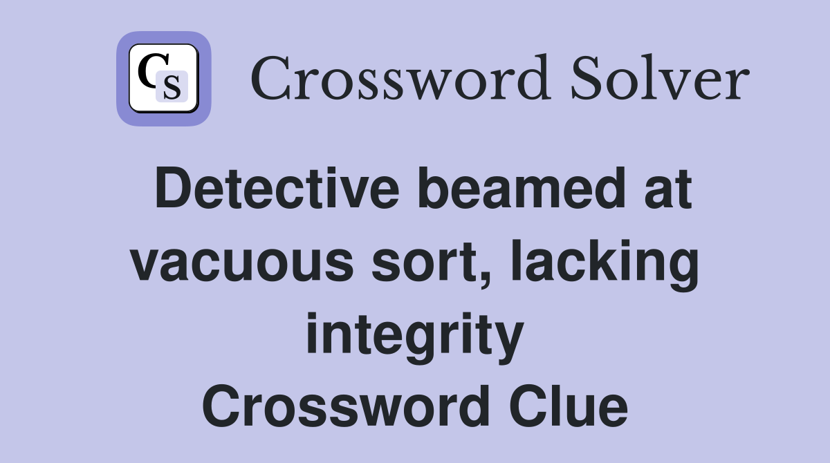 Detective beamed at vacuous sort, lacking integrity Crossword Clue