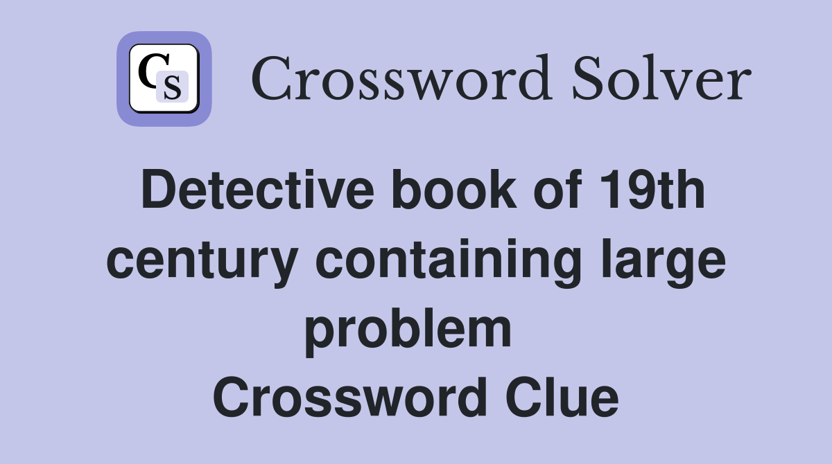 Detective book of 19th century containing large problem  Crossword Clue