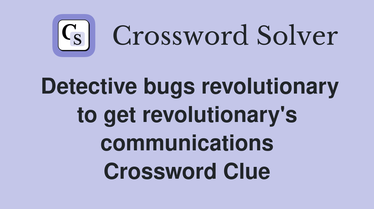 Detective bugs revolutionary to get revolutionary's communications Crossword Clue