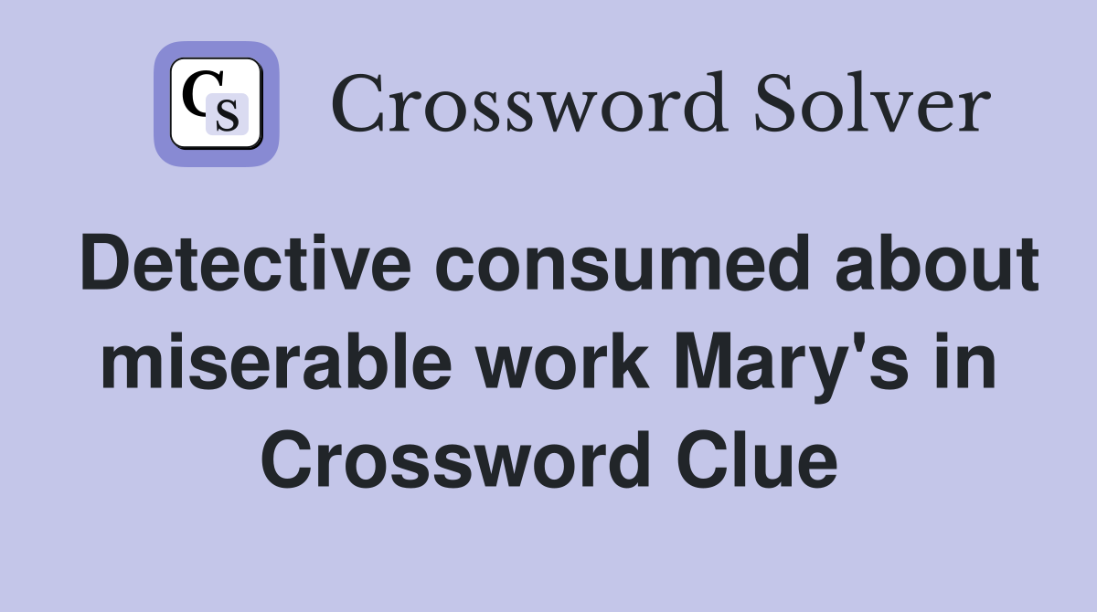 Detective consumed about miserable work Mary's in Crossword Clue