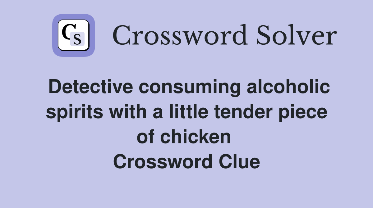 Detective consuming alcoholic spirits with a little tender piece of chicken  Crossword Clue