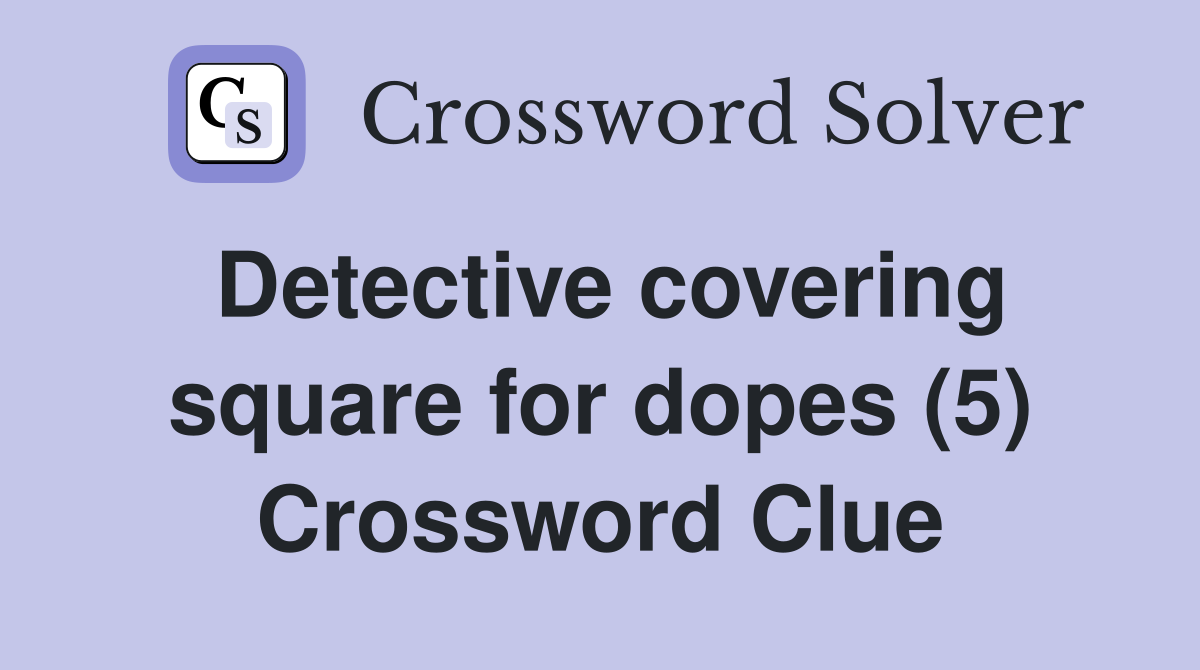 Detective covering square for dopes (5) Crossword Clue