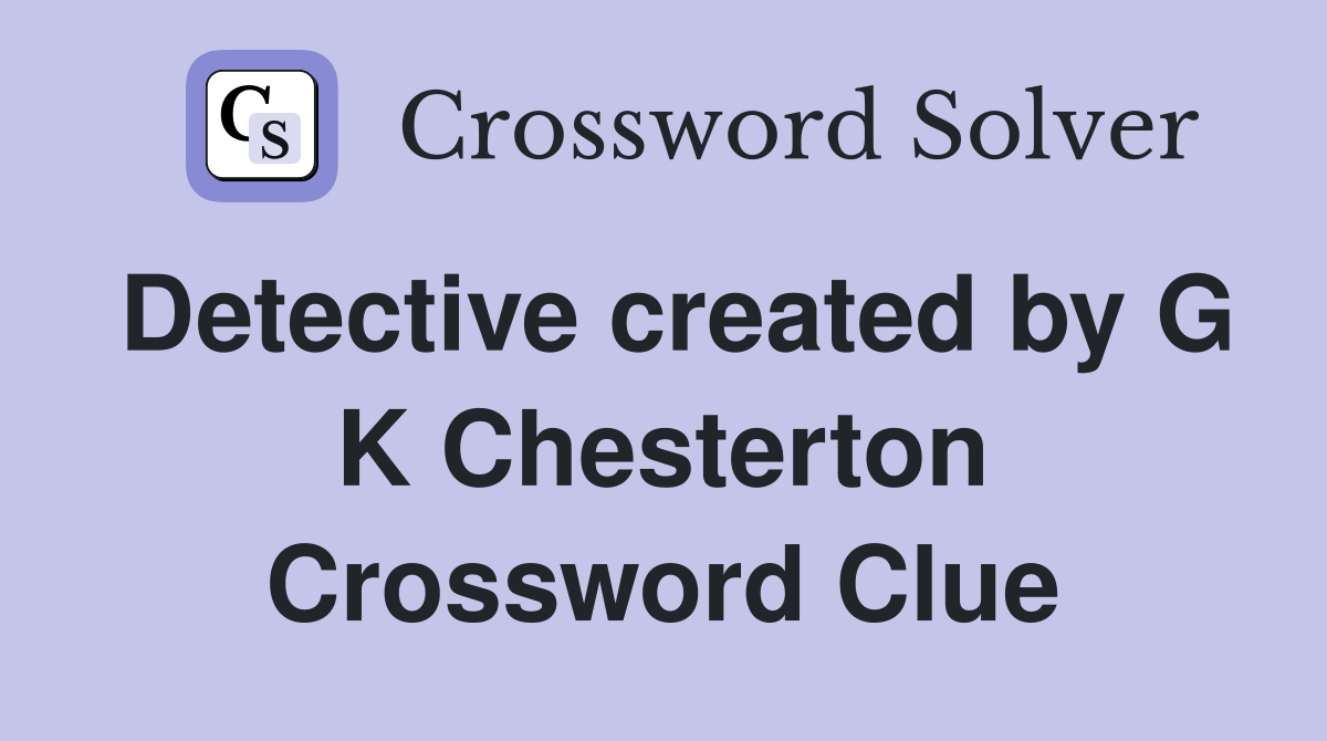 Detective created by G K Chesterton Crossword Clue