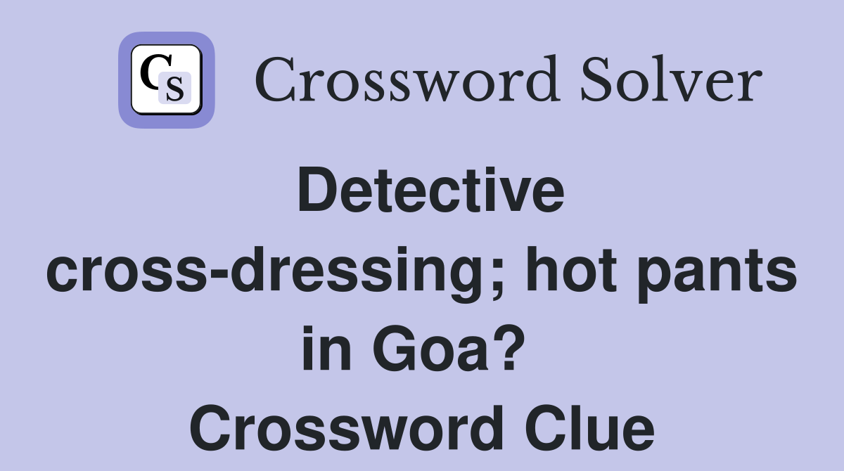 Detective cross-dressing; hot pants in Goa?  Crossword Clue