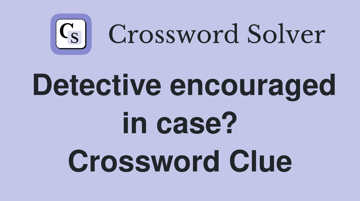 Detective encouraged in case? Crossword Clue