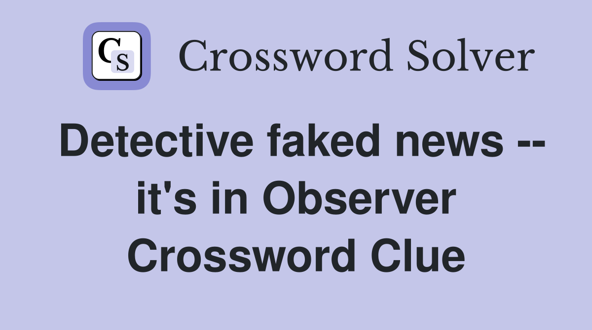 Detective faked news -- it's in Observer Crossword Clue