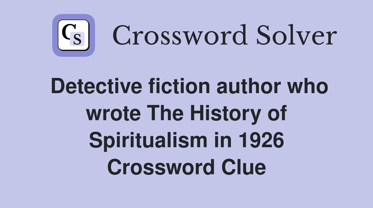 Detective fiction author who wrote The History of Spiritualism in 1926 Crossword Clue