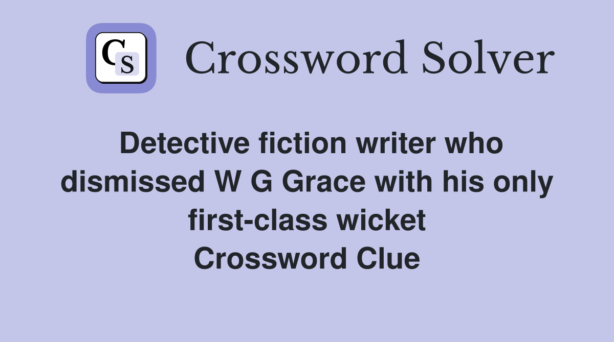 Detective fiction writer who dismissed W G Grace with his only first-class wicket Crossword Clue