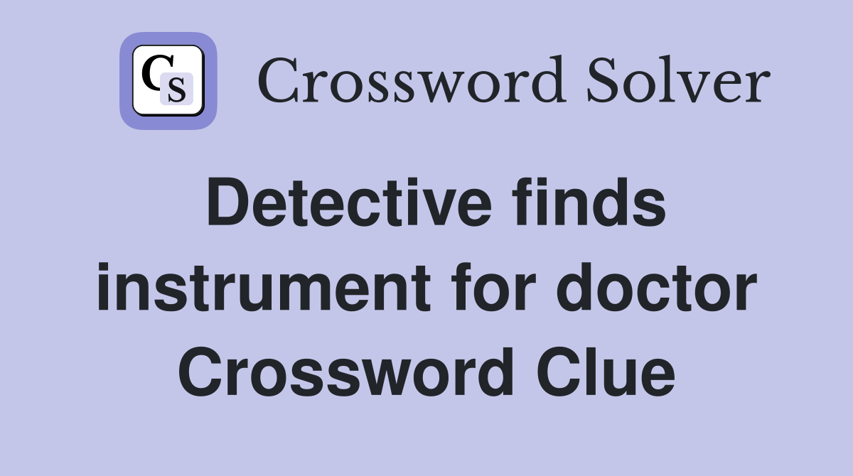 Detective finds instrument for doctor Crossword Clue