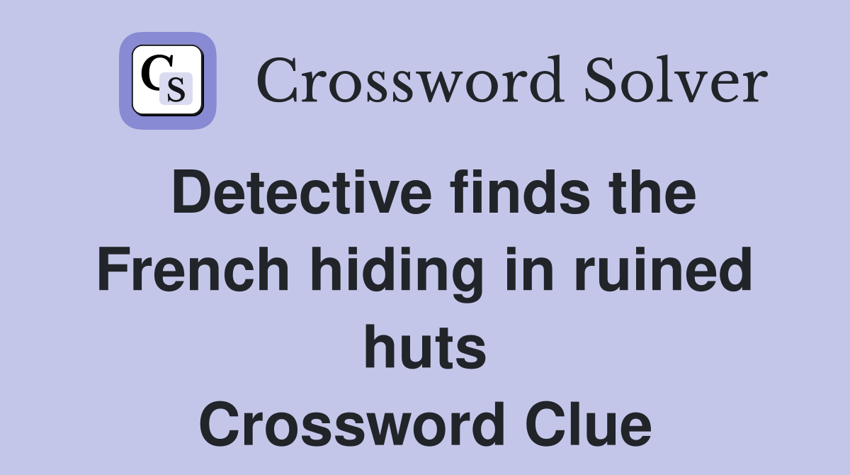 Detective finds the French hiding in ruined huts Crossword Clue