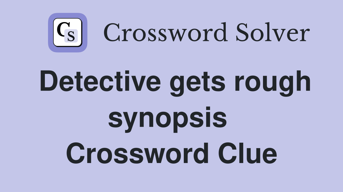 Detective gets rough synopsis  Crossword Clue