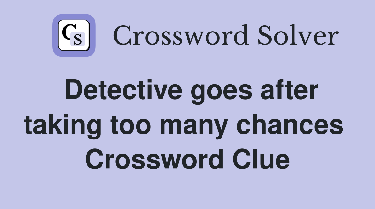 Detective goes after taking too many chances  Crossword Clue