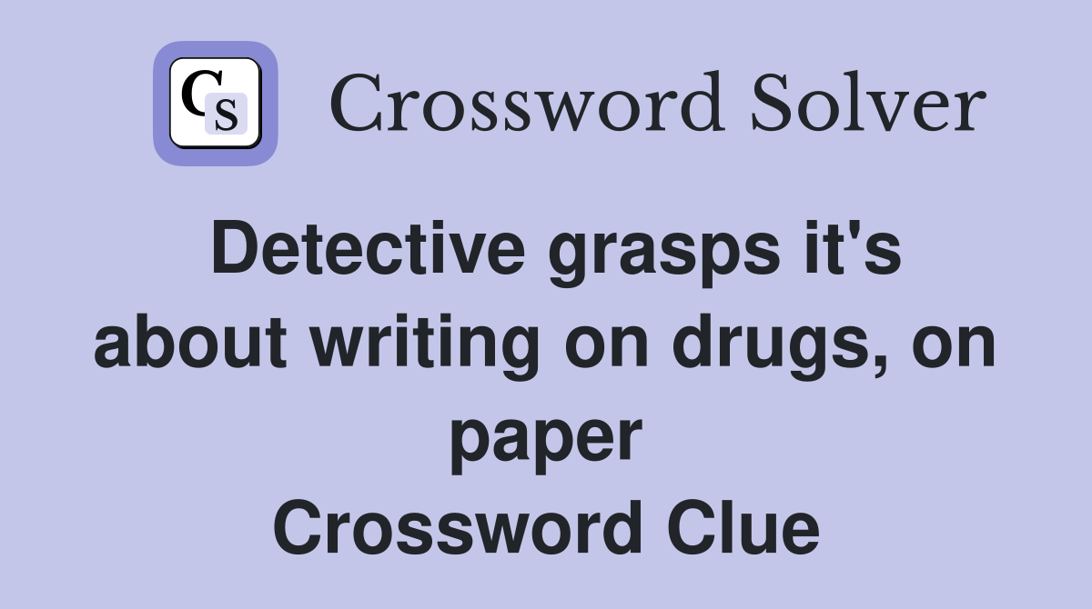 Detective grasps it's about writing on drugs, on paper Crossword Clue