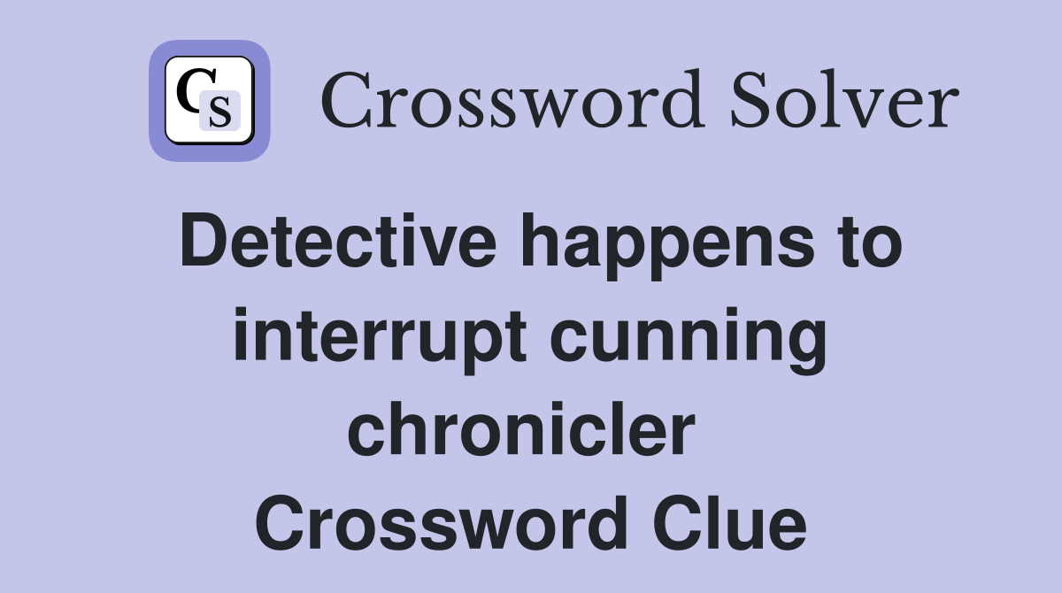 Detective happens to interrupt cunning chronicler  Crossword Clue