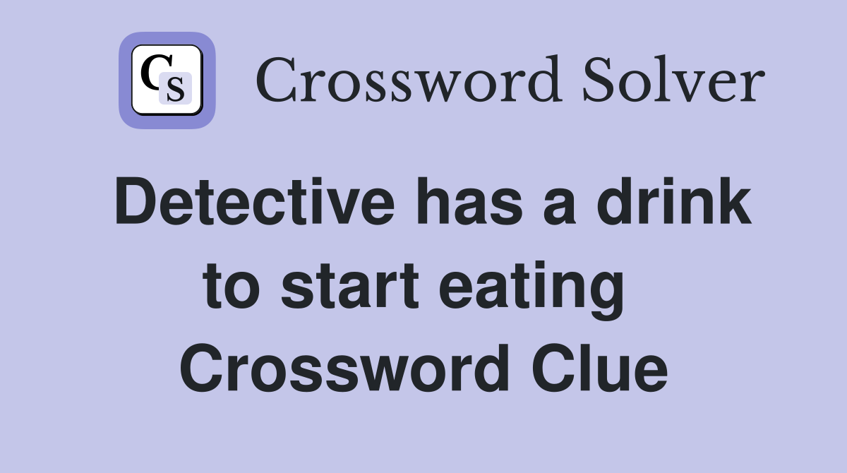 Detective has a drink to start eating  Crossword Clue