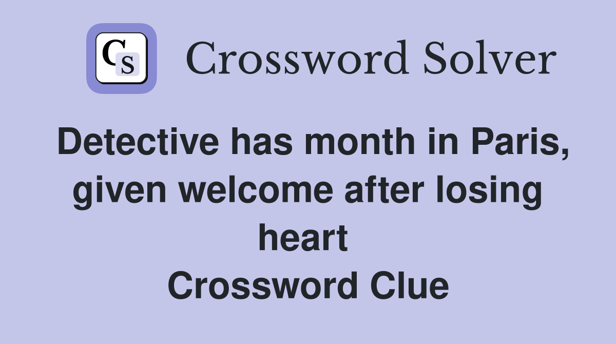 Detective has month in Paris, given welcome after losing heart  Crossword Clue