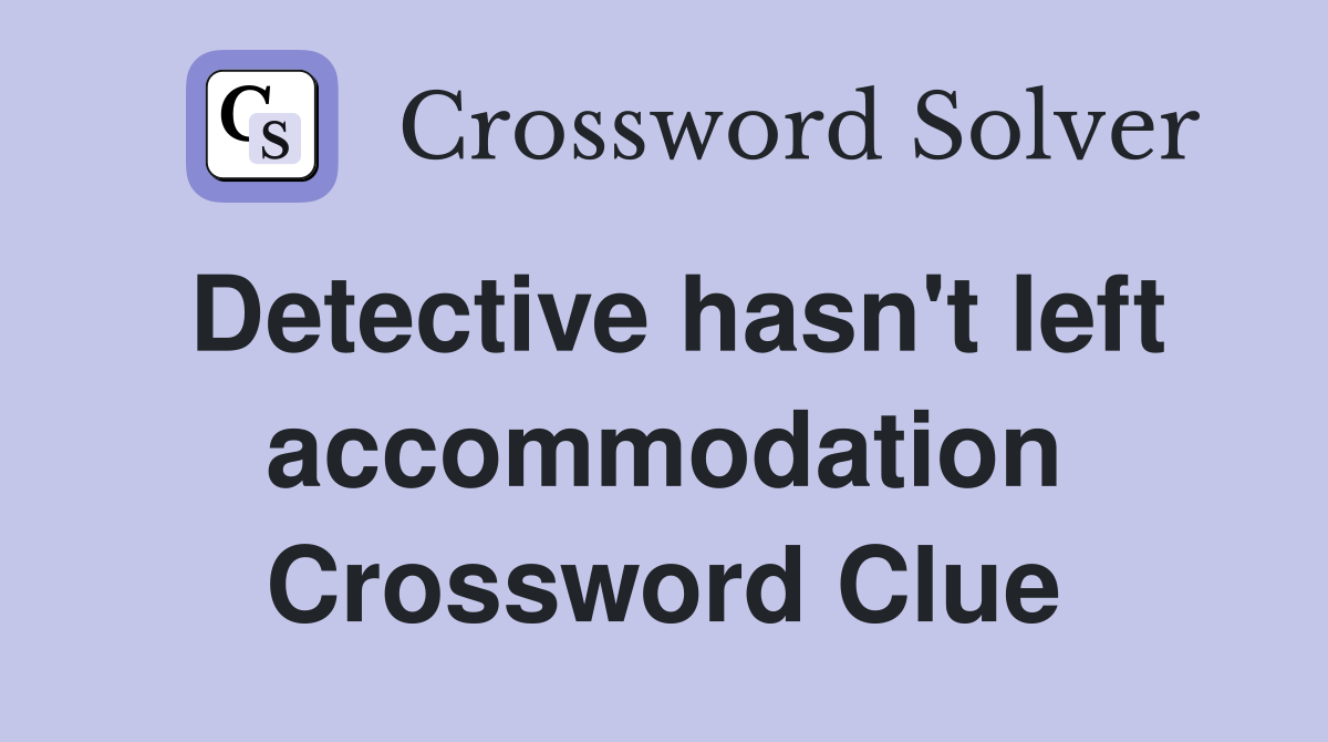 Detective hasn't left accommodation Crossword Clue