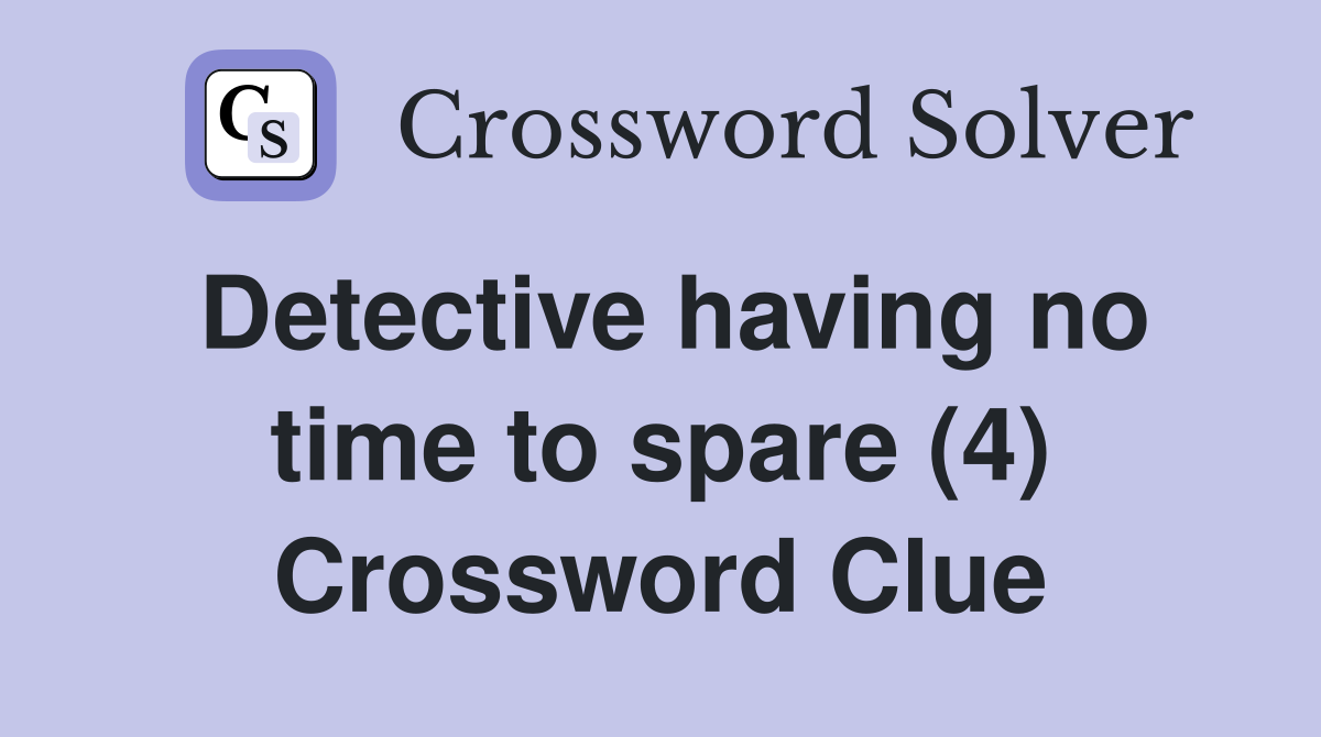 Detective having no time to spare (4) Crossword Clue