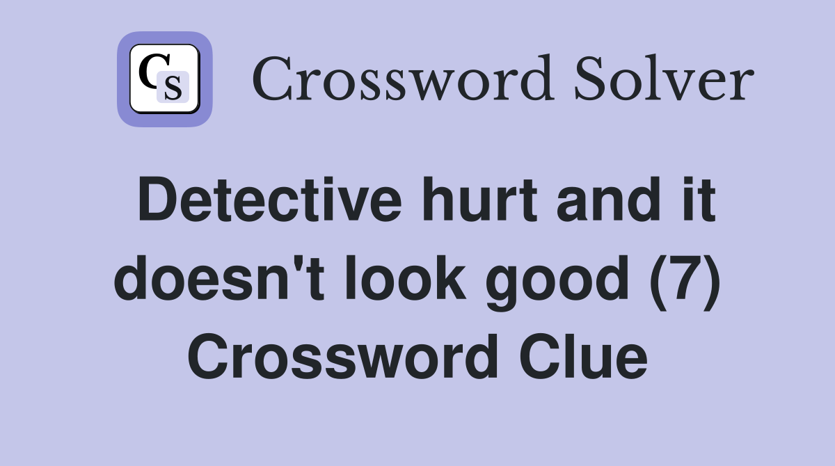 Detective hurt and it doesn't look good (7) Crossword Clue