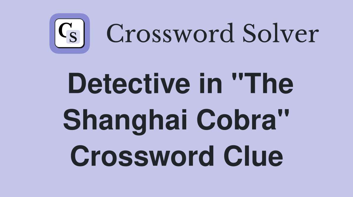 Detective in "The Shanghai Cobra" Crossword Clue
