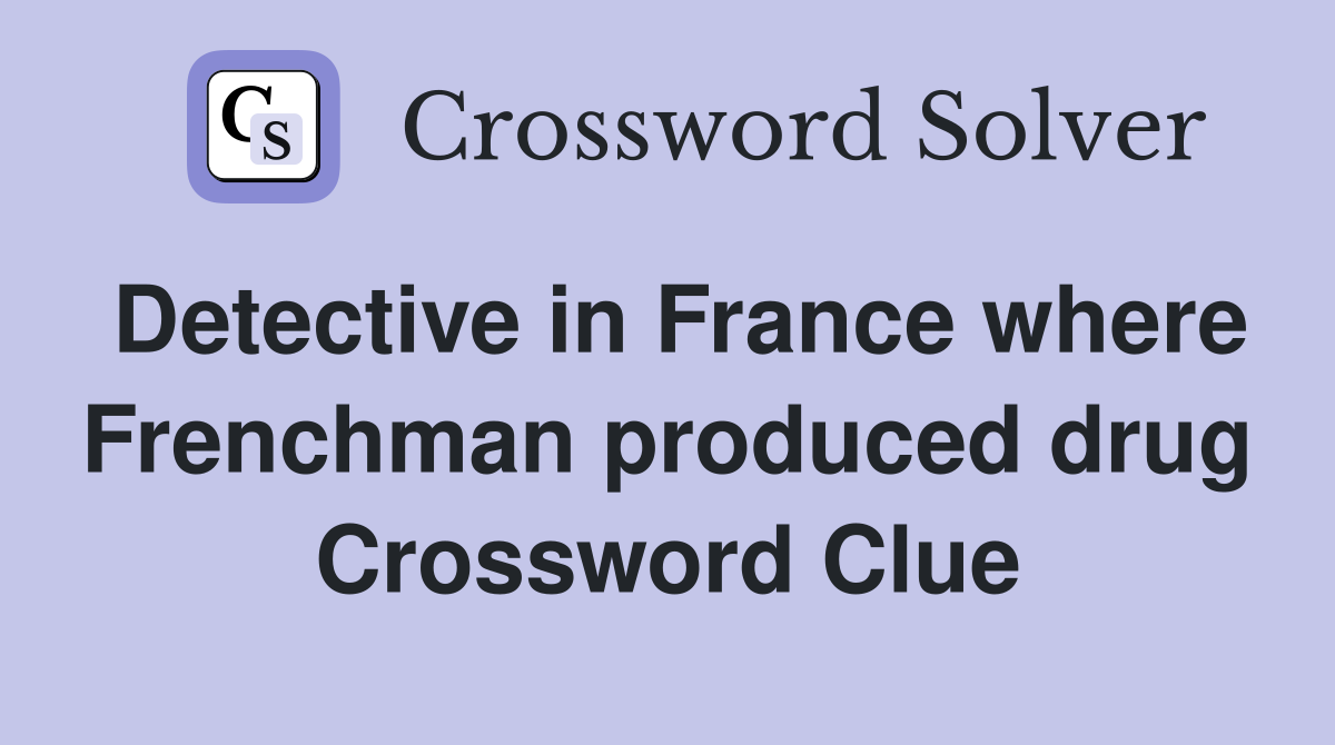 Detective in France where Frenchman produced drug Crossword Clue