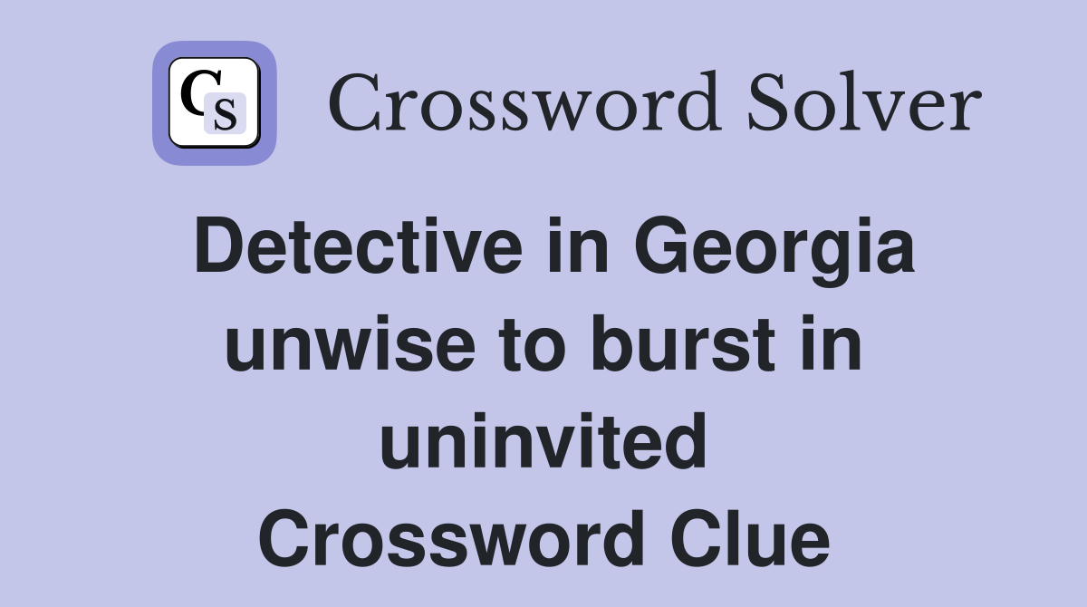 Detective in Georgia unwise to burst in uninvited Crossword Clue