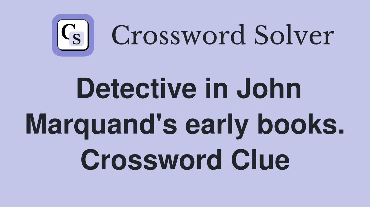 Detective in John Marquand's early books. Crossword Clue