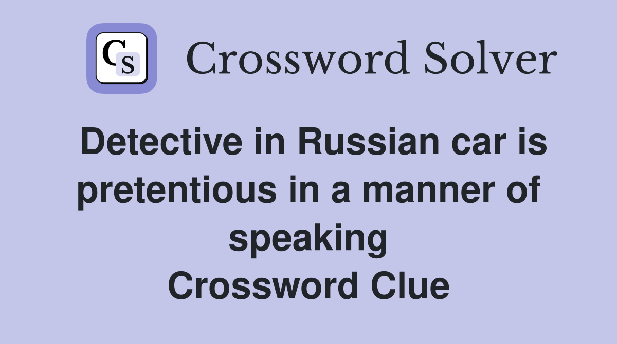 Detective in Russian car is pretentious in a manner of speaking Crossword Clue