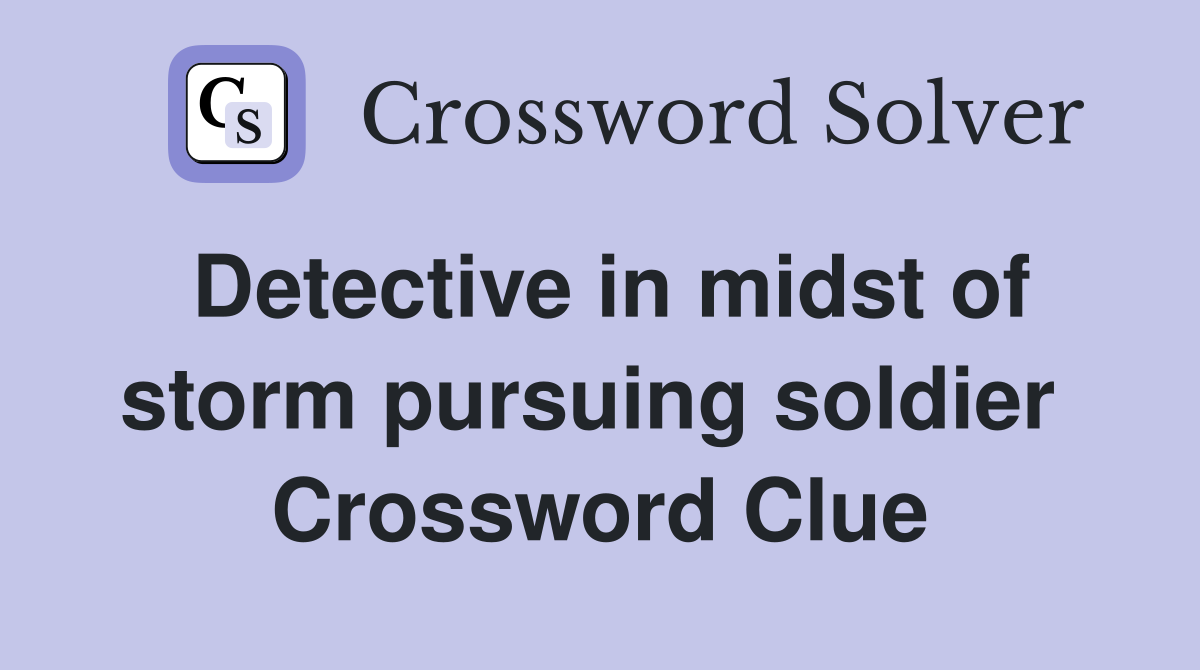 Detective in midst of storm pursuing soldier  Crossword Clue