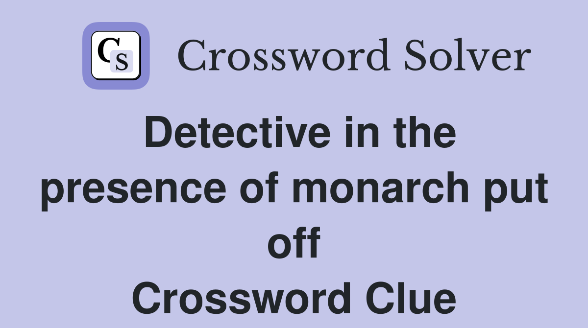 Detective in the presence of monarch put off Crossword Clue