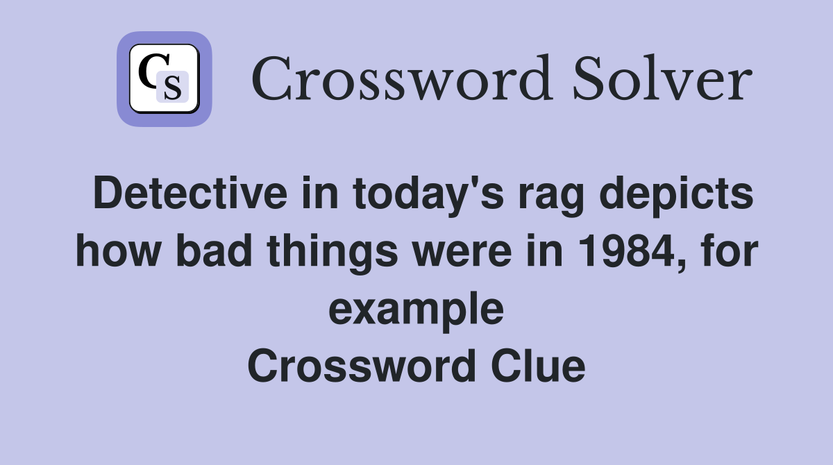 Detective in today's rag depicts how bad things were in 1984, for example Crossword Clue