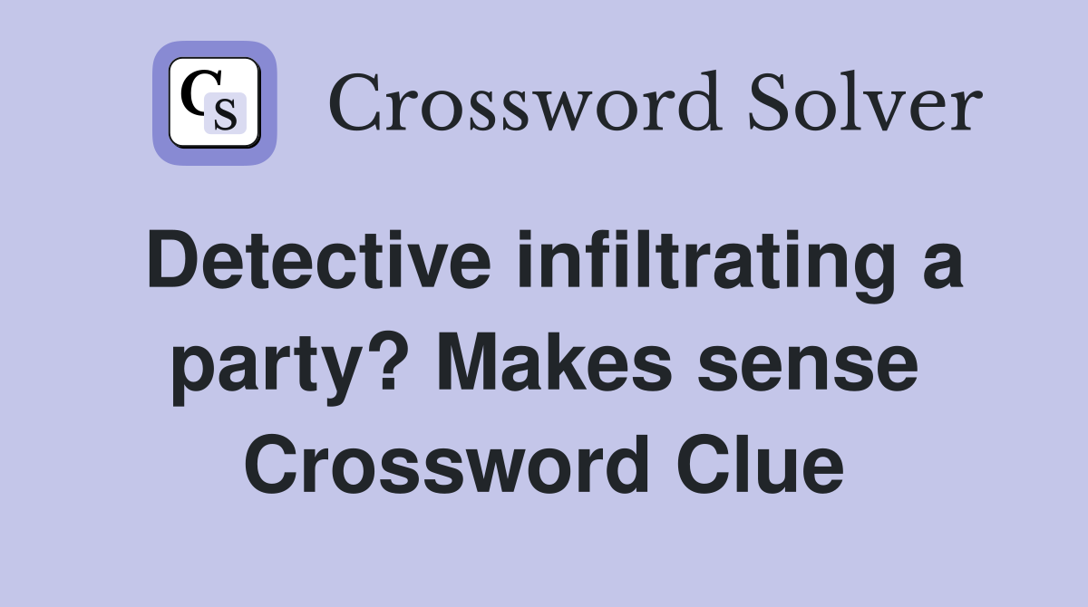 Detective infiltrating a party? Makes sense Crossword Clue