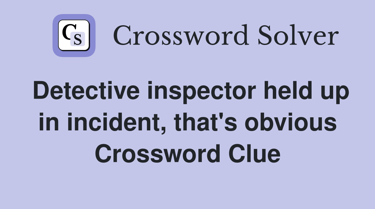 Detective inspector held up in incident, that's obvious Crossword Clue