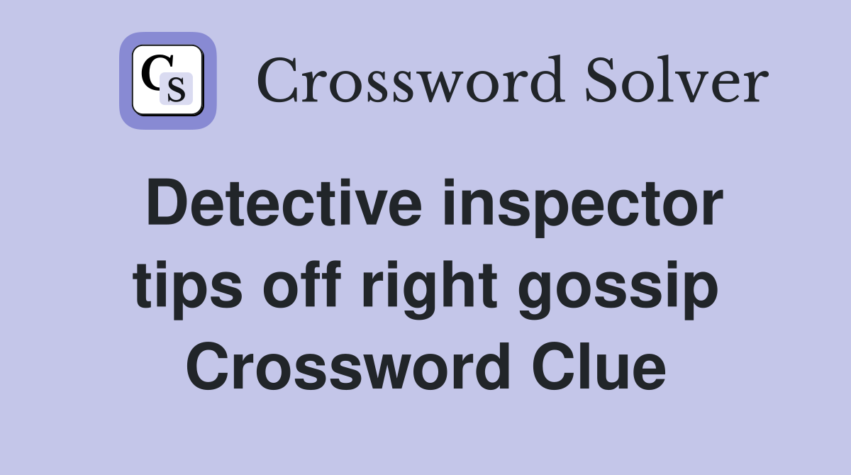 Detective inspector tips off right gossip Crossword Clue