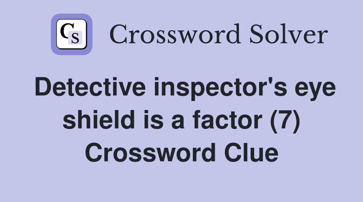 Detective inspector's eye shield is a factor (7) Crossword Clue