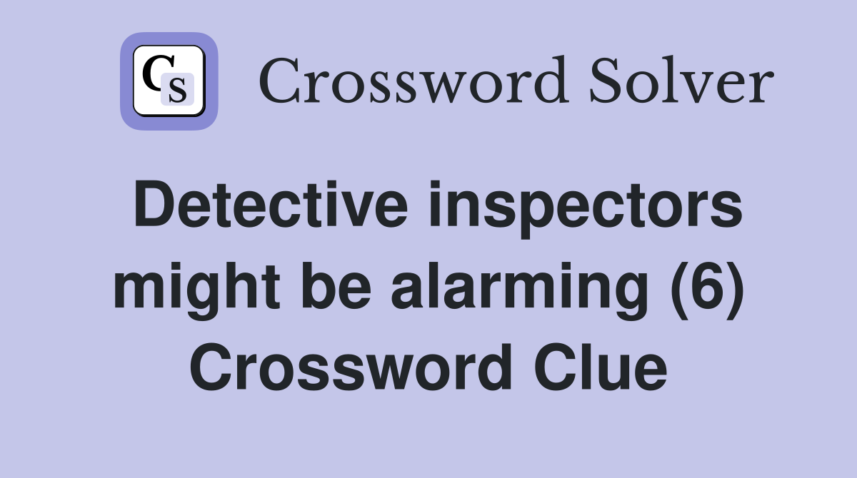 Detective inspectors might be alarming (6) Crossword Clue