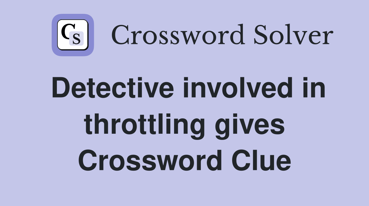 Detective involved in throttling gives Crossword Clue