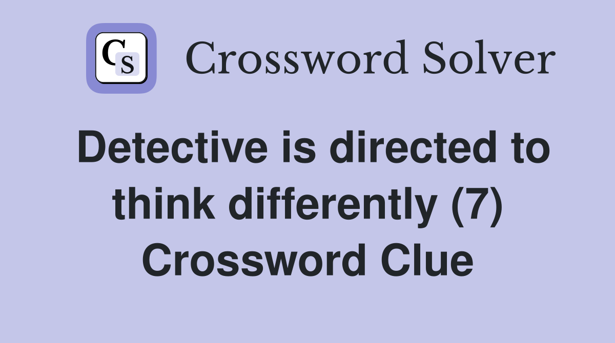 Detective is directed to think differently (7) Crossword Clue