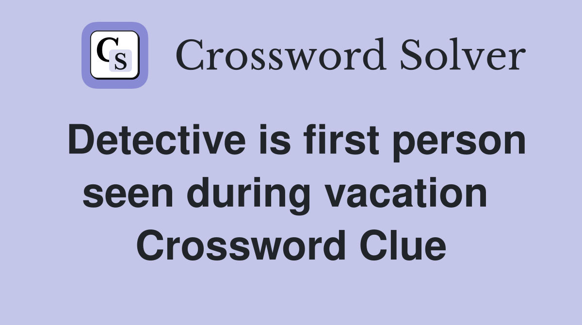 Detective is first person seen during vacation  Crossword Clue
