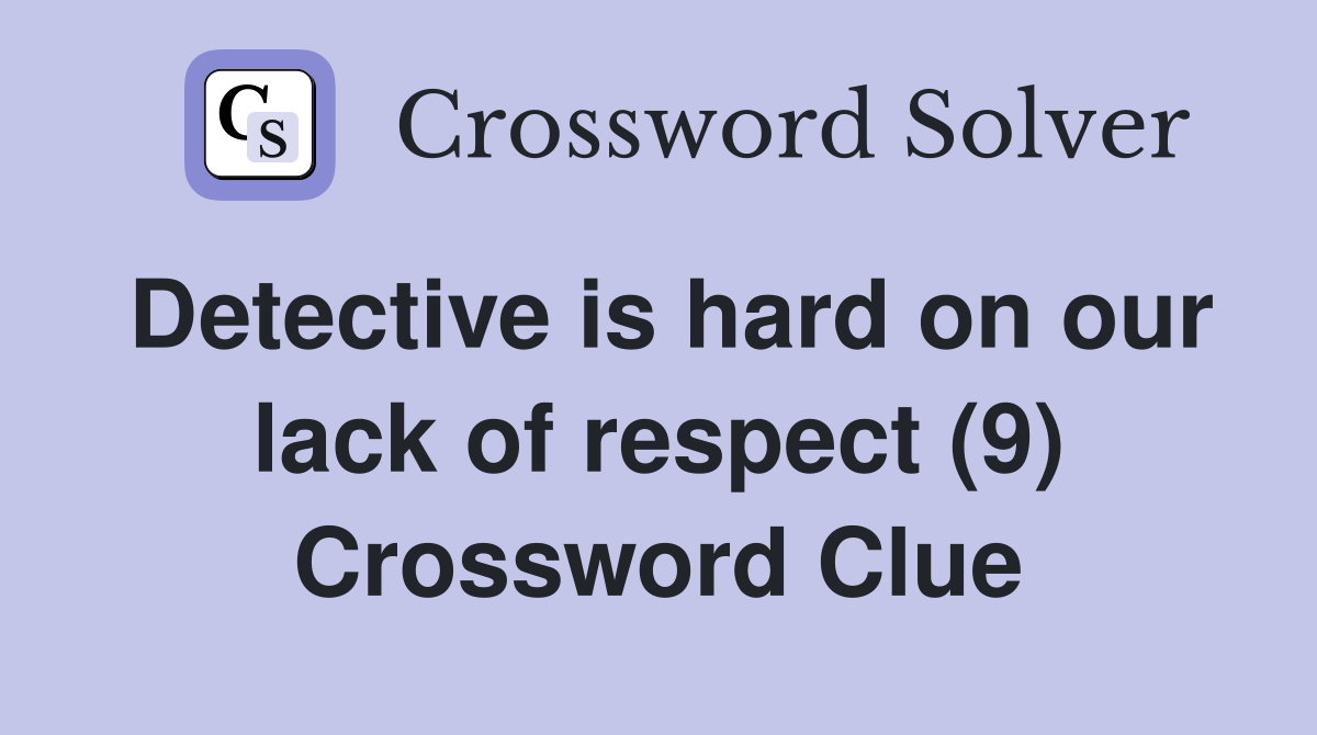 Detective is hard on our lack of respect (9) Crossword Clue